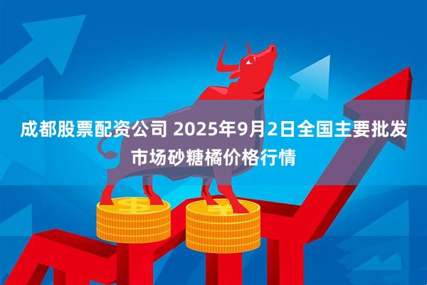 成都股票配资公司 2025年9月2日全国主要批发市场砂糖橘价格行情