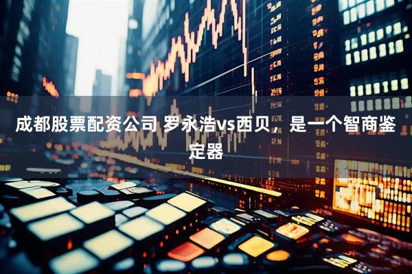 成都股票配资公司 罗永浩vs西贝，是一个智商鉴定器