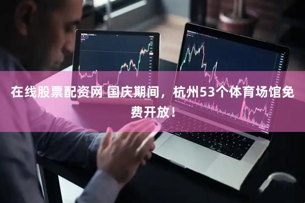 在线股票配资网 国庆期间，杭州53个体育场馆免费开放！