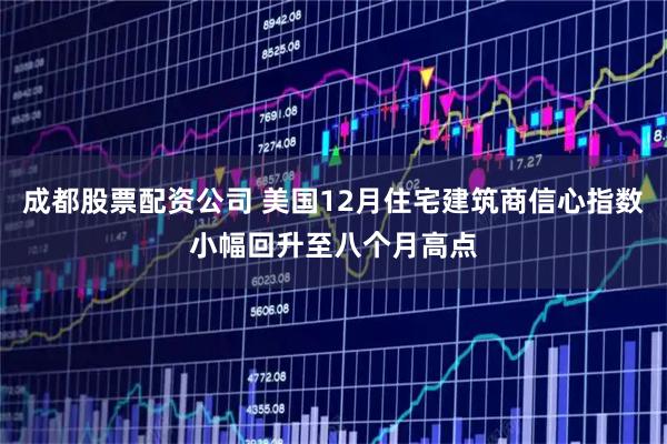 成都股票配资公司 美国12月住宅建筑商信心指数小幅回升至八个月高点