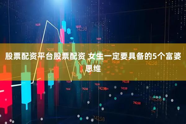 股票配资平台股票配资 女生一定要具备的5个富婆思维