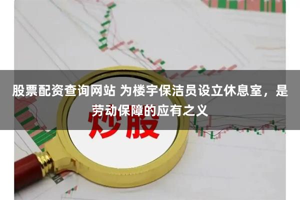 股票配资查询网站 为楼宇保洁员设立休息室，是劳动保障的应有之义