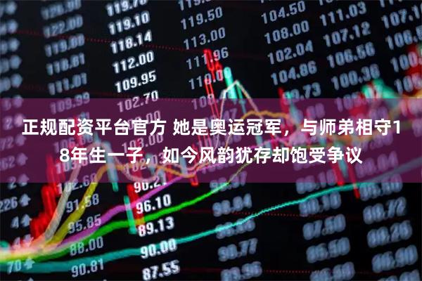 正规配资平台官方 她是奥运冠军，与师弟相守18年生一子，如今风韵犹存却饱受争议