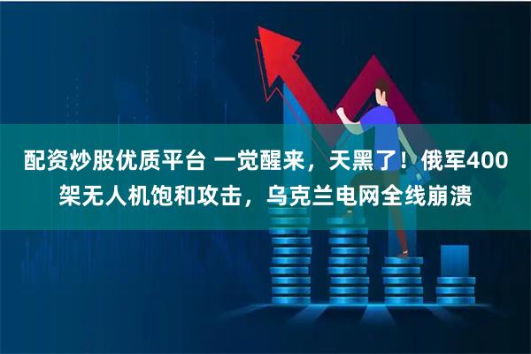 配资炒股优质平台 一觉醒来,天黑了!俄军400架无人机饱和攻击,乌克兰电网全线崩溃
