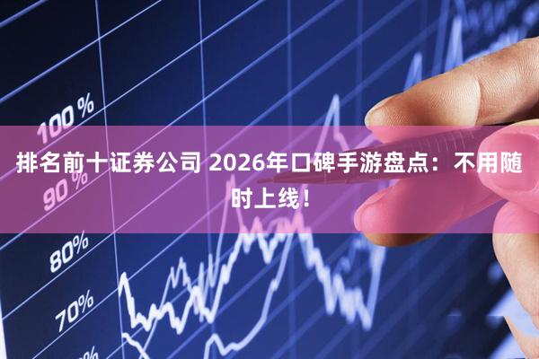 排名前十证券公司 2026年口碑手游盘点:不用随时上线!