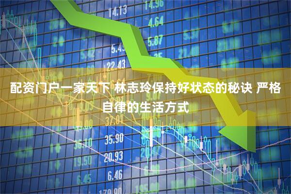 配资门户一家天下 林志玲保持好状态的秘诀 严格自律的生活方式